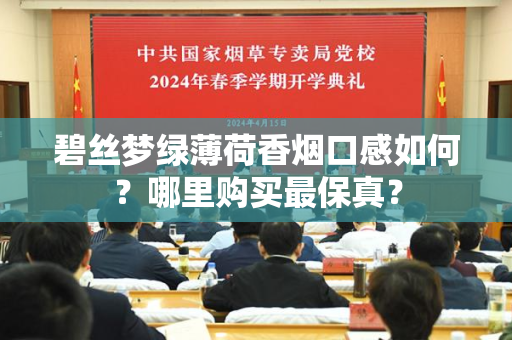 碧丝梦绿薄荷香烟口感如何？哪里购买最保真？